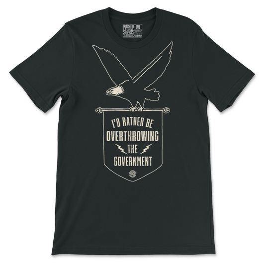 I Rather Be Overthrowing The Government